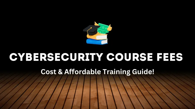 Cybersecurity Course Fees | How Much Does It Cost? A Complete Guide to Affordable Cybersecurity Training and Certifications
