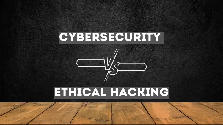 Cybersecurity vs. Ethical Hacking |  Key Differences, Career Paths, Skills Required, and Best Choice for You