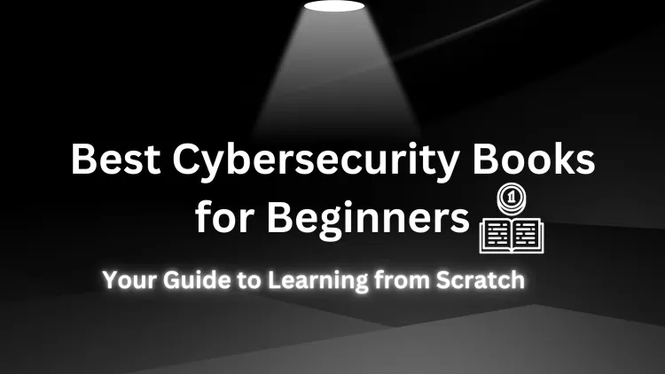 Best Cybersecurity Books for Beginners |  Your Ultimate Guide to Learning Cybersecurity from Scratch