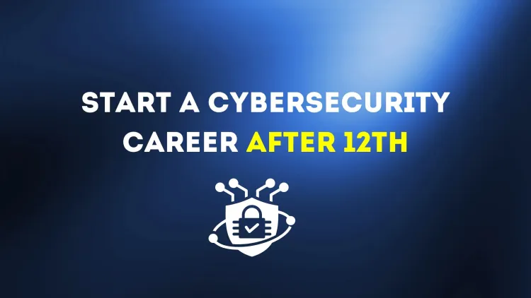 How to Start a Cybersecurity Career After 12th? A Step-by-Step Guide for Beginners