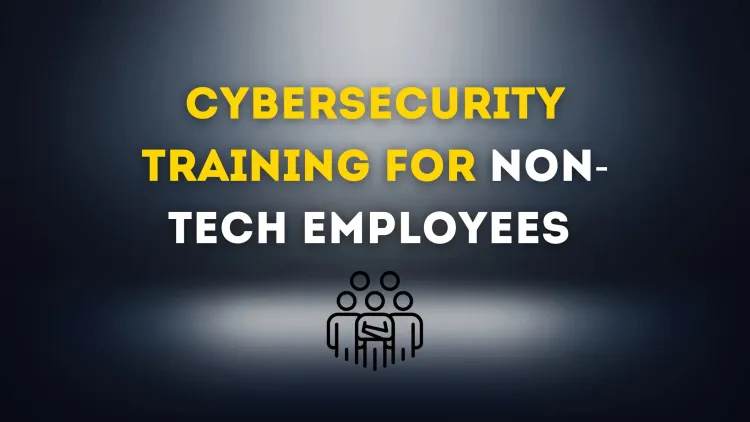 Cybersecurity Training for Non-Tech Employees |  Essential Guide to Protecting Your Business from Cyber Threats