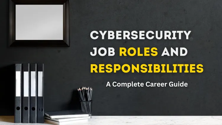 Cybersecurity Job Roles and Their Responsibilities | A Complete Career Guide for Aspiring Professionals