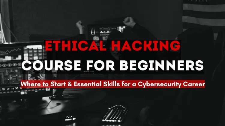 Ethical Hacking Course for Beginners: Where to Start? A Complete Guide to Learning Ethical Hacking, Essential Skills, and Certifications for a Successful Cybersecurity Career