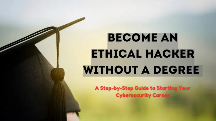 Can I Become an Ethical Hacker Without a Degree? A Step-by-Step Guide to Launching Your Cybersecurity Career Without Formal Education