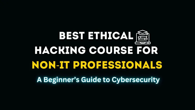 Which Ethical Hacking Course Is Best for Non-IT Background? A Complete Guide to Starting Your Cybersecurity Journey