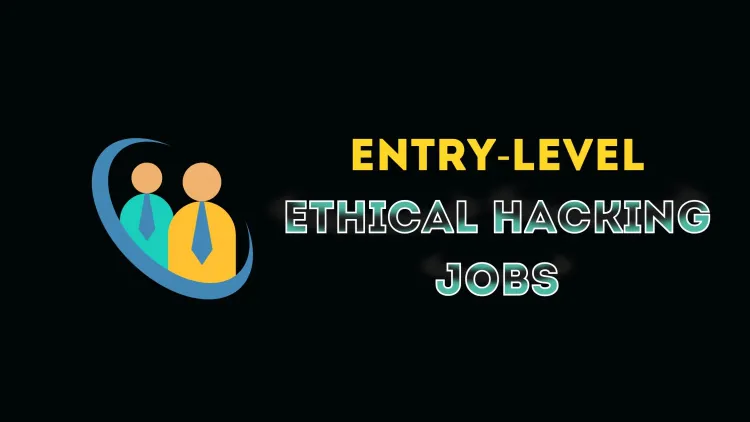 Which Entry-Level Jobs Are Available in Ethical Hacking and How to Get Hired?