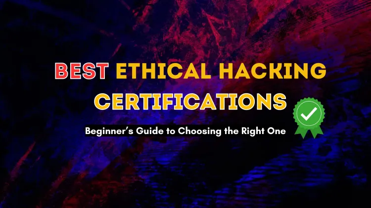 Best Ethical Hacking Certifications for Beginners |  A Complete Guide to Choosing the Right Certification for Your Cybersecurity Career