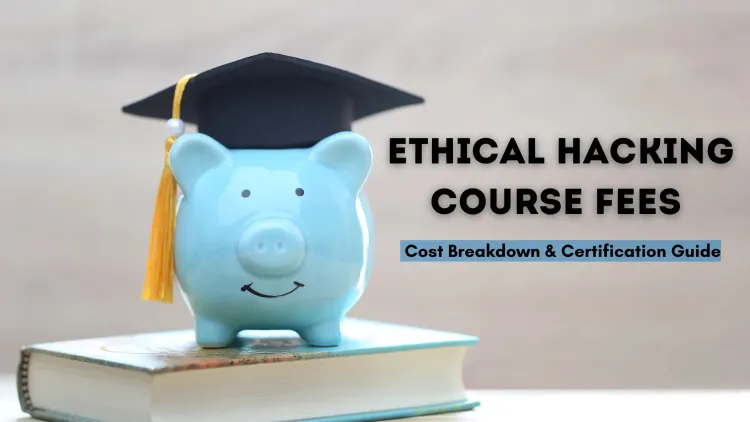 Ethical Hacking Course Fees | How Much Does It Cost? – A Complete Guide to Pricing and Certification Costs