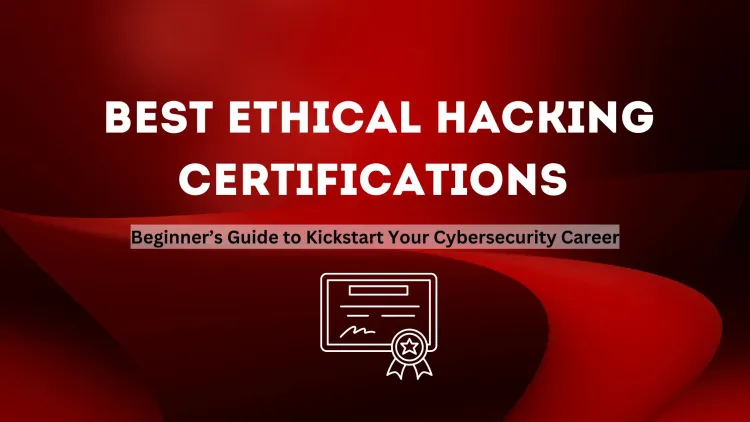 Best Ethical Hacking Certifications to Start With | A Beginner’s Guide to Kickstart Your Cybersecurity Career