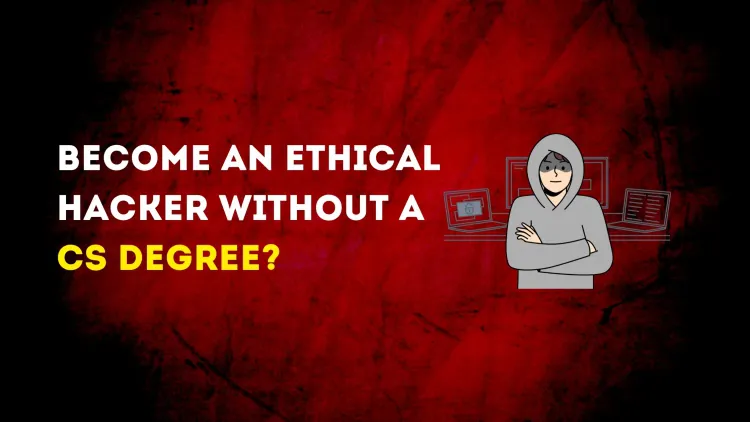 Can You Become an Ethical Hacker Without a Computer Science Degree? A Complete Guide to Skills, Certifications, and Career Paths