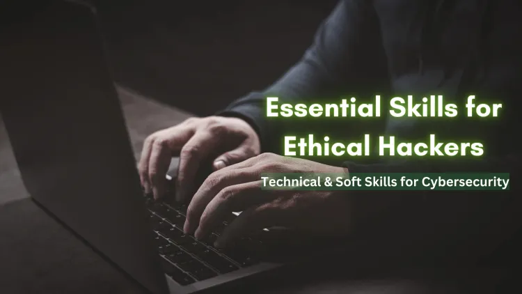 Essential Skills Required to Become an Ethical Hacker |  Key Technical & Soft Skills to Succeed in Cybersecurity