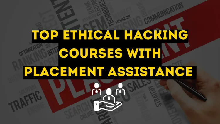 Top Ethical Hacking Courses with Placement Assistance |  A Comprehensive Guide to Kickstart Your Cybersecurity Career