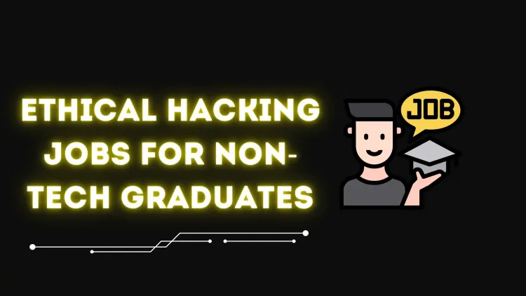 Ethical Hacking Jobs for Non-Technical Graduates | How to Break Into Cybersecurity Without a Technical Degree