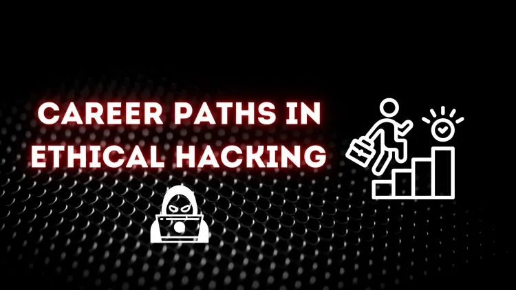 Detailed Career Paths in Ethical Hacking | Exploring Opportunities and Key Roles