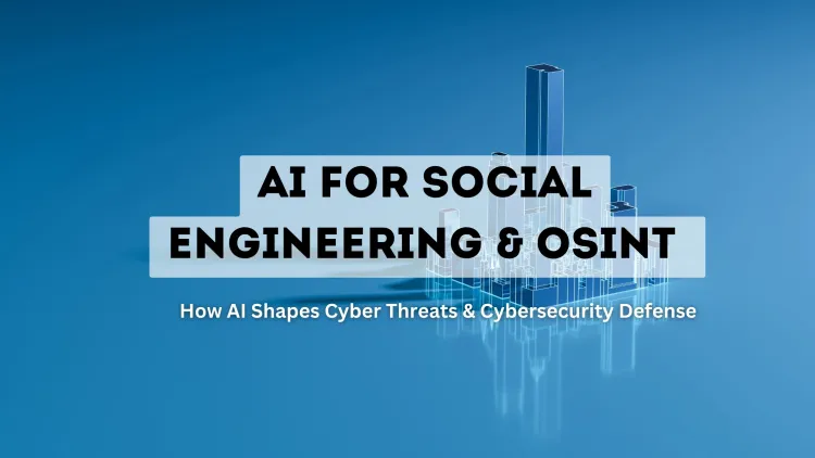 AI for Social Engineering & OSINT |  How Artificial Intelligence is Shaping Cyber Threats and Cybersecurity Defense