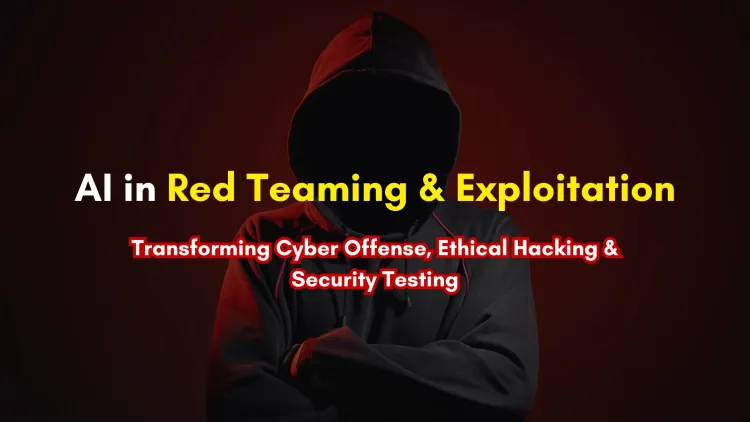AI for Exploitation & Red Teaming | How Artificial Intelligence is Transforming Cyber Offense, Ethical Hacking, and Security Testing ?