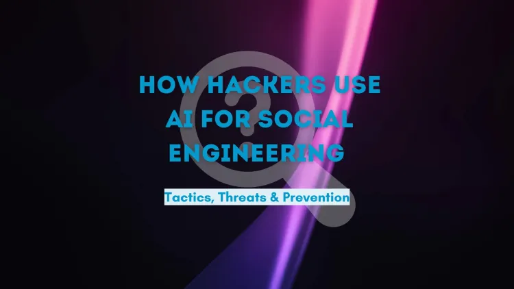 How Hackers Use AI for Social Engineering | Tactics, Threats, and Prevention Strategies