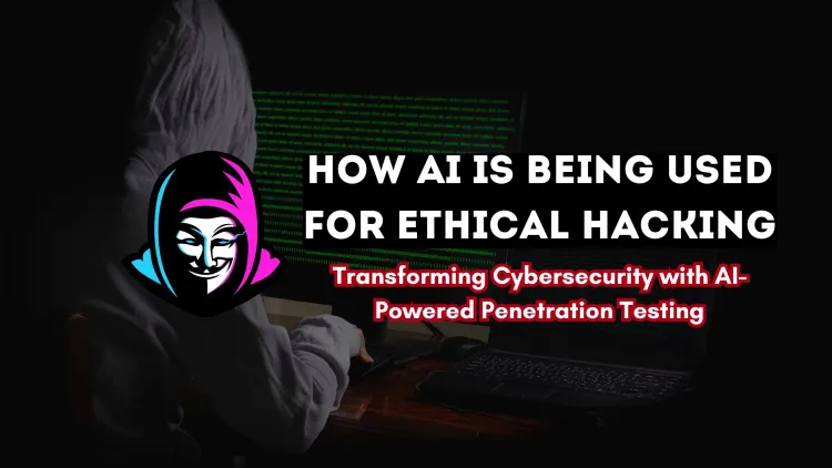 How AI is Being Used for Ethical Hacking? Transforming Cybersecurity with AI-Powered Pentesting