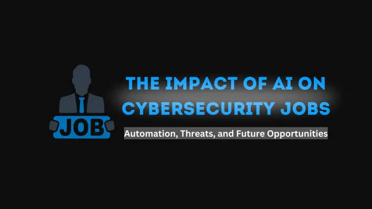 The Impact of AI on Cybersecurity Jobs |  Automation, Threats, and Future Opportunities