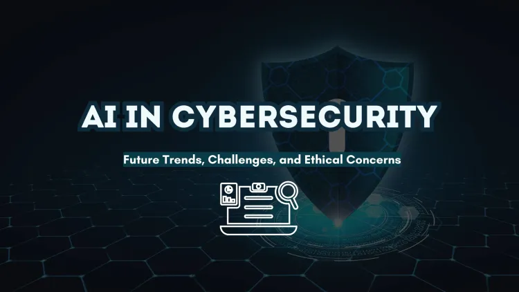 AI in Cybersecurity | Future Trends, Challenges, and Ethical Concerns