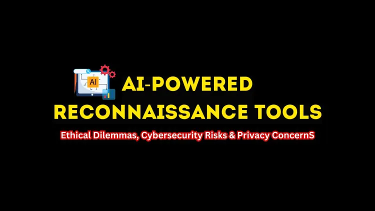AI-Powered Reconnaissance Tools |  Ethical Dilemma in Cybersecurity and Their Impact on Privacy