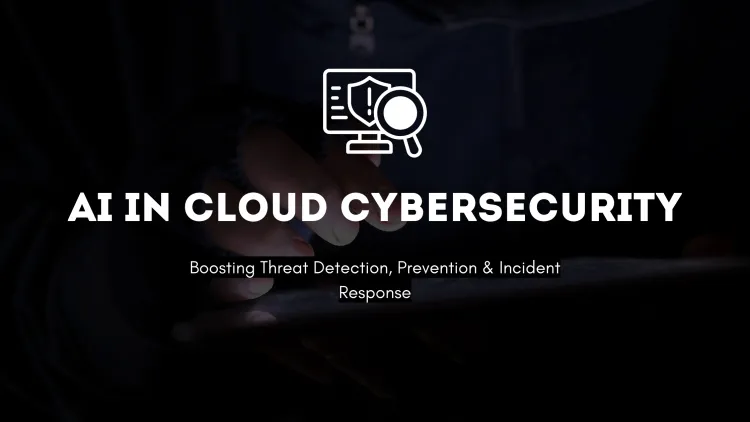 The Role of AI in Strengthening Cloud-Based Cybersecurity |  Enhancing Threat Detection, Prevention, and Incident Response
