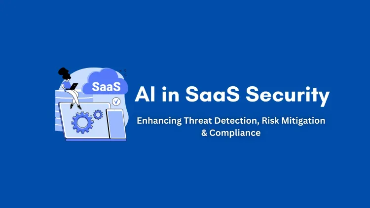 How AI is Revolutionizing SaaS Security |  A Comprehensive Guide to Threat Detection, Risk Mitigation, and Compliance