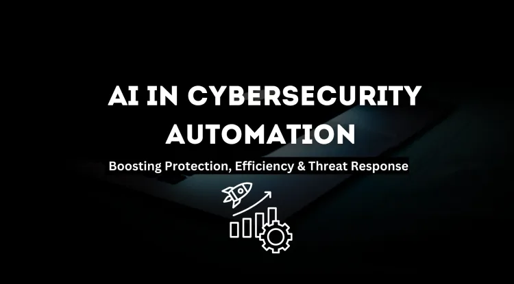 The Role of AI in Automating Cybersecurity Tasks |  Enhancing Protection, Efficiency, and Threat Response