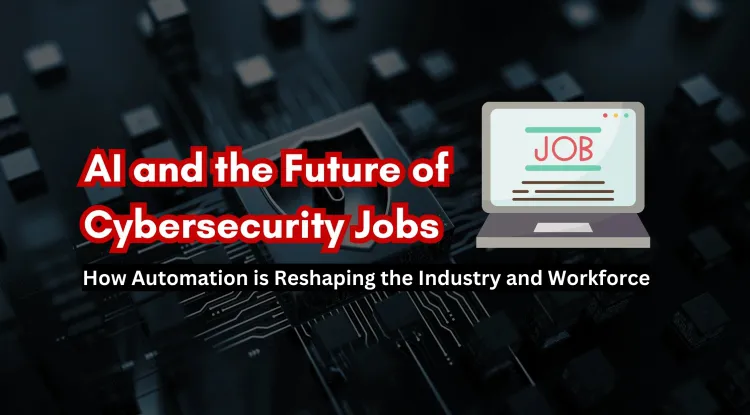AI and the Future of Cybersecurity Jobs | How Automation is Reshaping the Industry