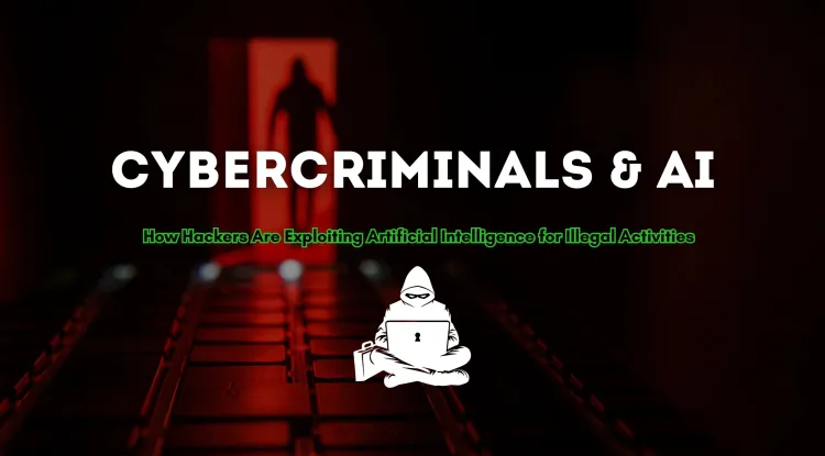 Cybercriminals and AI | How Hackers are Exploiting Artificial Intelligence for Illegal Activities