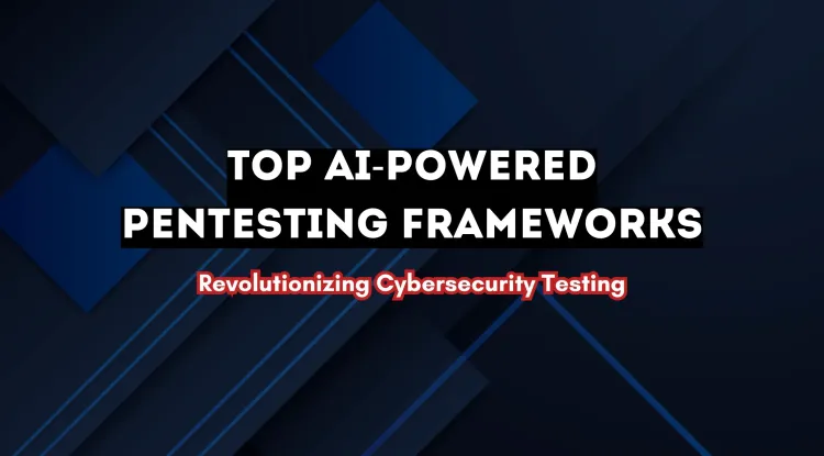 The Best AI-Based Pentesting Frameworks | How Artificial Intelligence is Revolutionizing Cybersecurity Testing