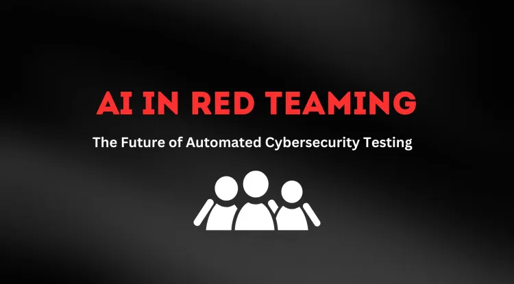 How AI is Transforming Red Team Operations |  The Future of Automated Cybersecurity Testing