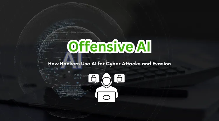 Offensive AI | How Hackers Are Using AI to Launch Cyber Attacks and Evade Security