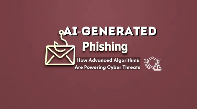 AI-Generated Phishing Emails |  How Advanced Algorithms Are Powering Cyber Threats