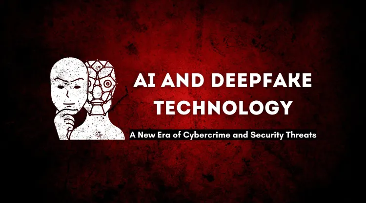 AI and Deepfake Technology |  The Future of Cybercrime? | How AI-Powered Deepfakes Are Revolutionizing Cyber Fraud and Threatening Global Security