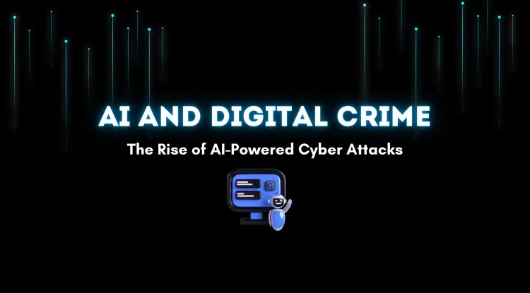 How AI is Changing the Landscape of Digital Crime |  The Rise of AI-Powered Cyber Attacks