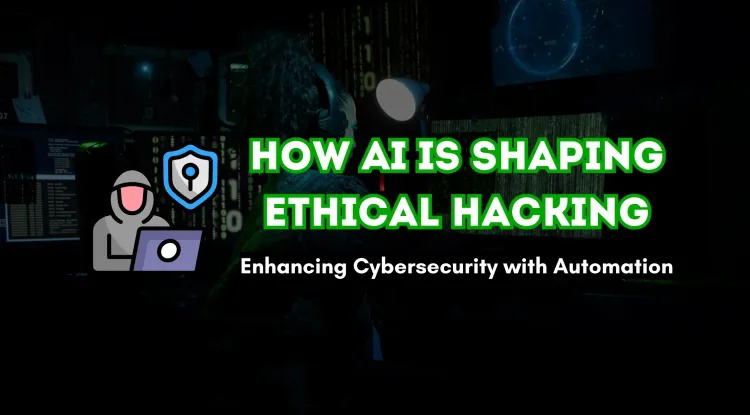 How AI is Shaping the Future of Ethical Hacking |  Enhancing Cybersecurity with Intelligent Automation