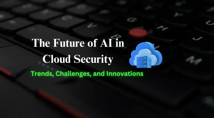 The Future of AI in Cloud Security |Trends, Challenges, and Innovations