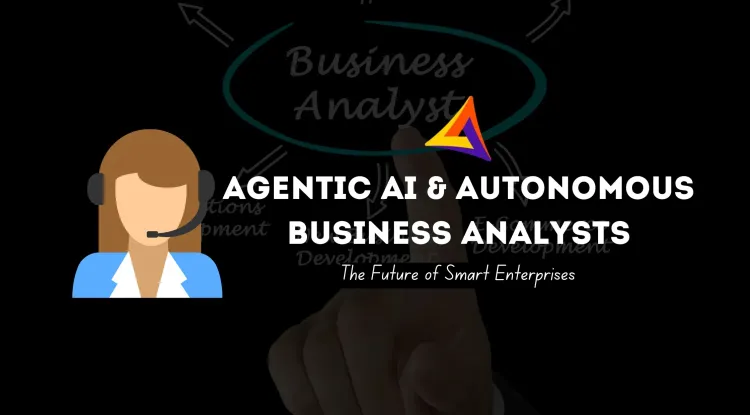 What is Agentic AI and Autonomous Business Analysts ? Transforming Modern Enterprises