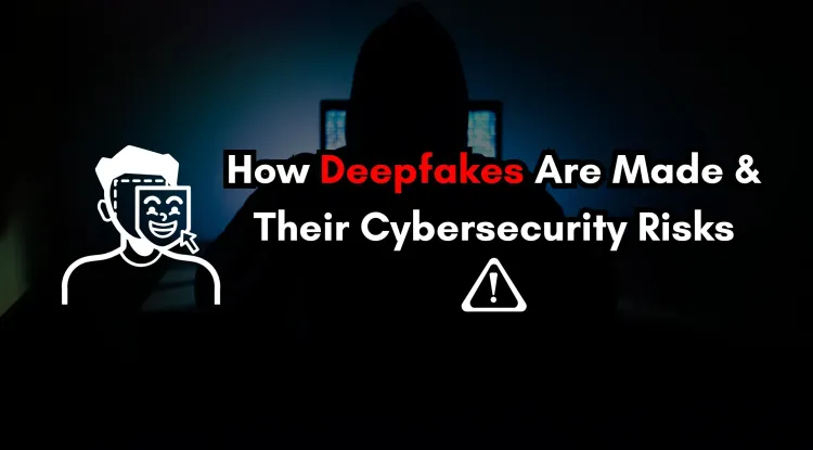 How Deepfakes Are Created and Why They Are a Major Cybersecurity Threat