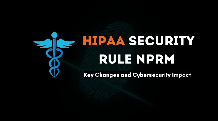 Understanding the New HIPAA Security Rule NPRM |  Key Takeaways and Cybersecurity Enhancements for Healthcare Organizations