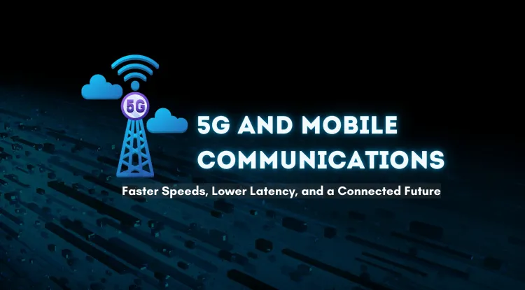 How 5G Will Transform Mobile Communications |  Faster Speeds, Lower Latency, and a Connected Future