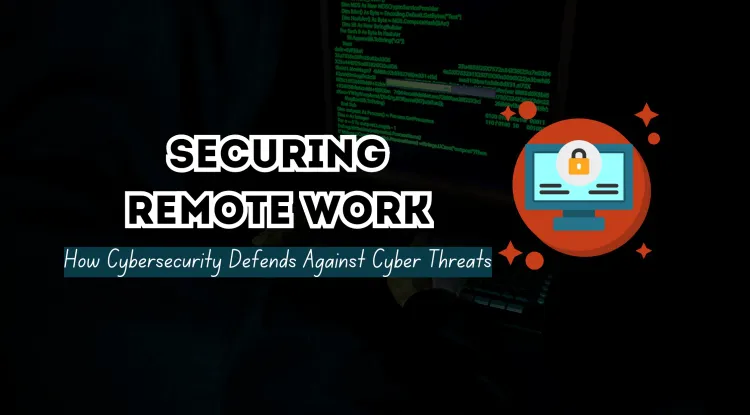 How Cybersecurity Protects Remote Work Environments from Cyber Threats?
