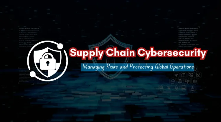 Supply Chain Vulnerabilities |  Understanding Risks, Cybersecurity Threats, and Best Security Practices to Protect Global Supply Chains