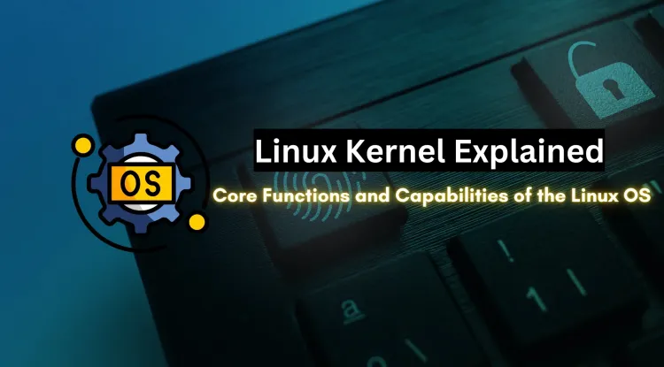 What is the Linux Kernel ?  The Core of Linux Operating System and Its Powerful Capabilities