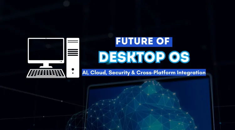 The Future of Desktop Operating Systems |  AI, Cloud Computing, Security, and Cross-Platform Integration