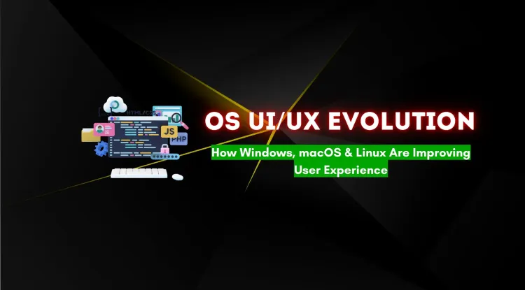 User Interface and Experience Overhauls in Major Operating Systems |  How Windows, macOS, and Linux Are Evolving for a Better User Experience