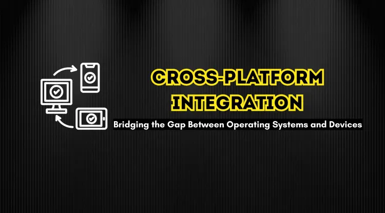 Cross-Platform Compatibility and Integration | How Technology Bridges the Gap Between Different Operating Systems and Devices