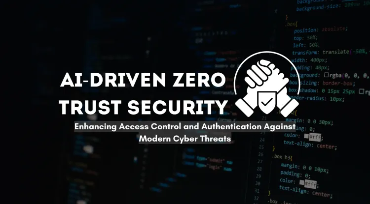 AI-Driven Zero Trust Security |  Enhancing Access Control and Authentication in the Modern Cyber Threat Landscape