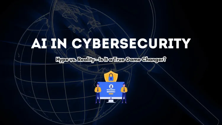 AI in Cybersecurity |  Hype or Game Changer? Examining Its Real Impact on Digital Security